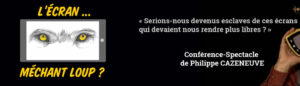 Philippe CAZENEUVE - Conférence-spectacle "L'Écran ... Méchant loup ?"